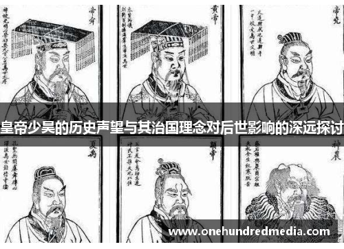 皇帝少昊的历史声望与其治国理念对后世影响的深远探讨